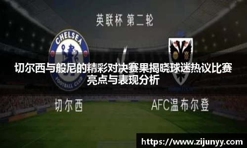 切尔西与般尼的精彩对决赛果揭晓球迷热议比赛亮点与表现分析